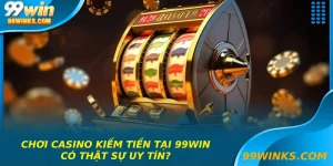Chơi casino kiếm tiền tại 99win-có thật sự uy tín?